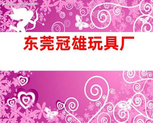 东莞冠雄玩具厂